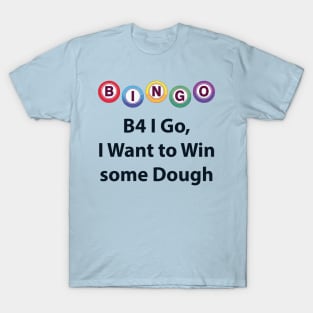 Bingo - B4 I Go, I Want to Win some Dough T-Shirt